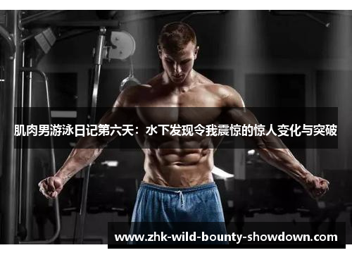 肌肉男游泳日记第六天:水下发现令我震惊的惊人变化与突破 肌肉男游泳日记第六天:水下发现令我震惊的惊人变化与突破