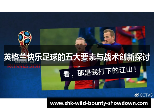 英格兰快乐足球的五大要素与战术创新探讨 英格兰快乐足球的五大要素与战术创新探讨