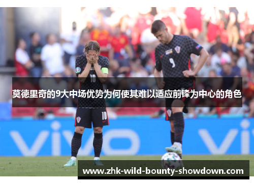 莫德里奇的9大中场优势为何使其难以适应前锋为中心的角色 莫德里奇的9大中场优势为何使其难以适应前锋为中心的角色