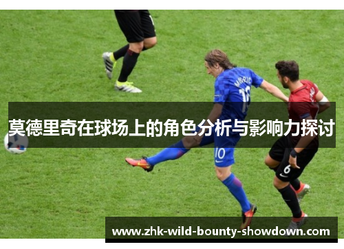 莫德里奇在球场上的角色分析与影响力探讨