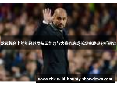 欧冠舞台上的年轻球员抗压能力与大赛心态成长观察表现分析研究 欧冠舞台上的年轻球员抗压能力与大赛心态成长观察表现分析研究