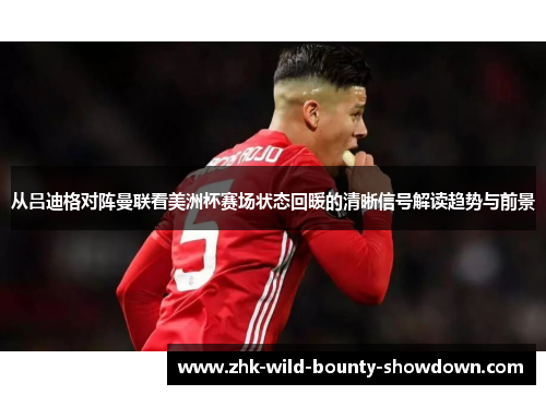 从吕迪格对阵曼联看美洲杯赛场状态回暖的清晰信号解读趋势与前景