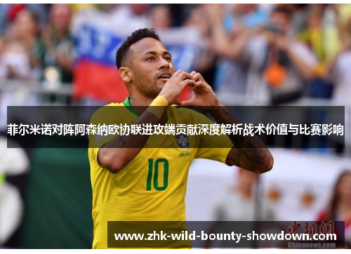 菲尔米诺对阵阿森纳欧协联进攻端贡献深度解析战术价值与比赛影响