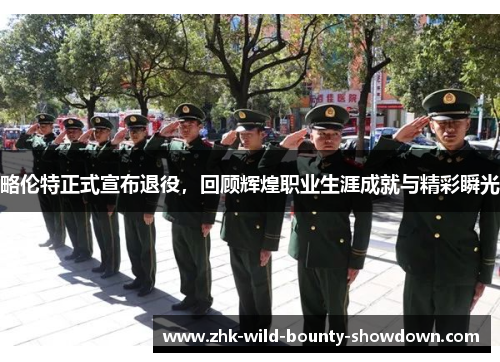 略伦特正式宣布退役,回顾辉煌职业生涯成就与精彩瞬光 略伦特正式宣布退役,回顾辉煌职业生涯成就与精彩瞬光