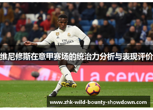 维尼修斯在意甲赛场的统治力分析与表现评价 维尼修斯在意甲赛场的统治力分析与表现评价