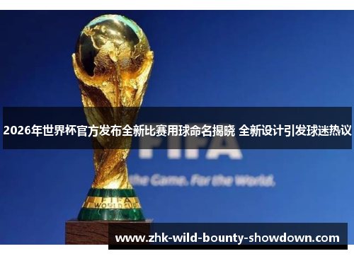 2026年世界杯官方发布全新比赛用球命名揭晓 全新设计引发球迷热议 2026年世界杯官方发布全新比赛用球命名揭晓 全新设计引发球迷热议