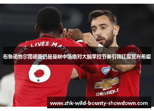 布鲁诺费尔南德斯仍是曼联中场绝对大脑掌控节奏引领红魔复兴希望 布鲁诺费尔南德斯仍是曼联中场绝对大脑掌控节奏引领红魔复兴希望