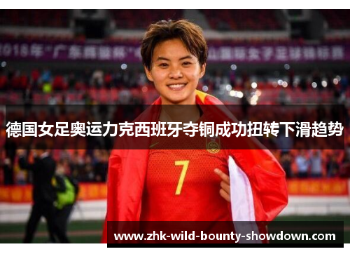 德国女足奥运力克西班牙夺铜成功扭转下滑趋势 德国女足奥运力克西班牙夺铜成功扭转下滑趋势
