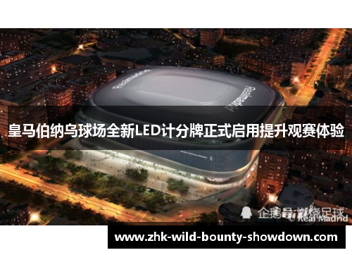 皇马伯纳乌球场全新LED计分牌正式启用提升观赛体验 皇马伯纳乌球场全新LED计分牌正式启用提升观赛体验