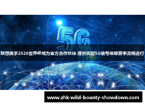 联想携手2026世界杯成为官方合作伙伴 提供实时5G信号保障赛事流畅进行 联想携手2026世界杯成为官方合作伙伴 提供实时5G信号保障赛事流畅进行