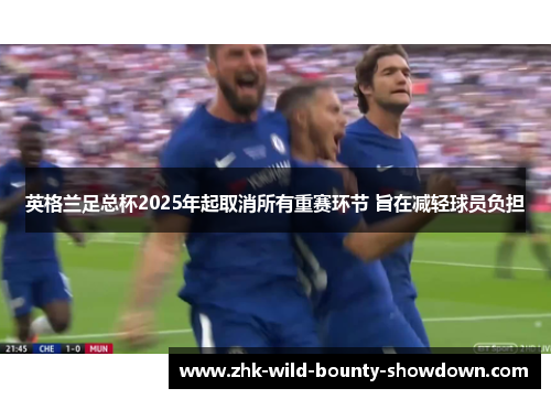 英格兰足总杯2025年起取消所有重赛环节 旨在减轻球员负担 英格兰足总杯2025年起取消所有重赛环节 旨在减轻球员负担