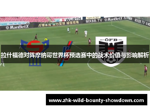 拉什福德对阵摩纳哥世界杯预选赛中的战术价值与影响解析 拉什福德对阵摩纳哥世界杯预选赛中的战术价值与影响解析