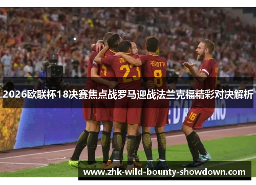 2026欧联杯18决赛焦点战罗马迎战法兰克福精彩对决解析