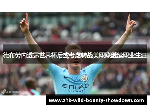德布劳内透露世界杯后或考虑转战美职联继续职业生涯 德布劳内透露世界杯后或考虑转战美职联继续职业生涯