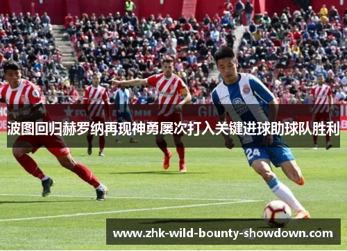 波图回归赫罗纳再现神勇屡次打入关键进球助球队胜利