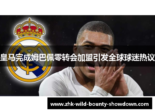皇马完成姆巴佩零转会加盟引发全球球迷热议