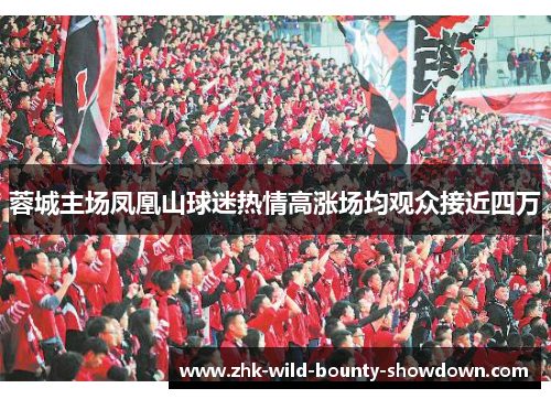 蓉城主场凤凰山球迷热情高涨场均观众接近四万